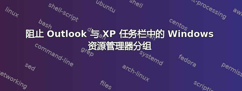 阻止 Outlook 与 XP 任务栏中的 Windows 资源管理器分组