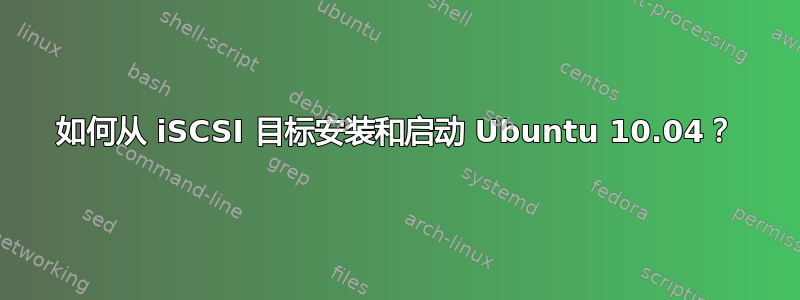 如何从 iSCSI 目标安装和启动 Ubuntu 10.04？