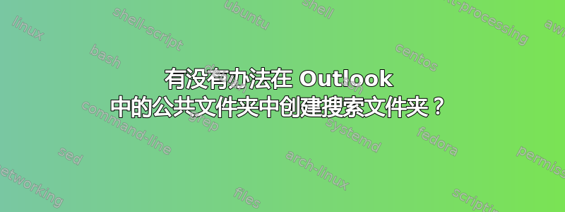 有没有办法在 Outlook 中的公共文件夹中创建搜索文件夹？