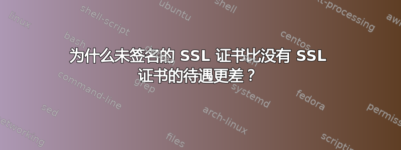 为什么未签名的 SSL 证书比没有 SSL 证书的待遇更差？