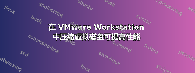 在 VMware Workstation 中压缩虚拟磁盘可提高性能