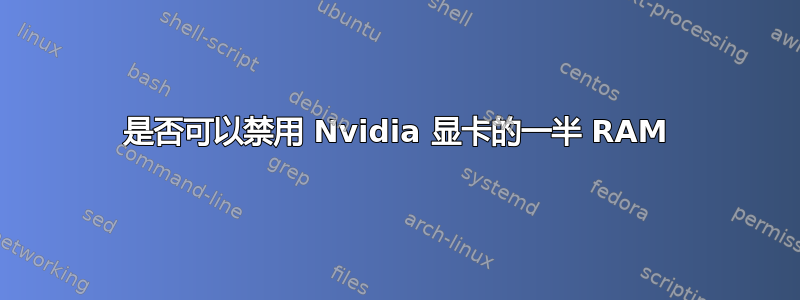 是否可以禁用 Nvidia 显卡的一半 RAM