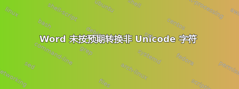 Word 未按预期转换非 Unicode 字符