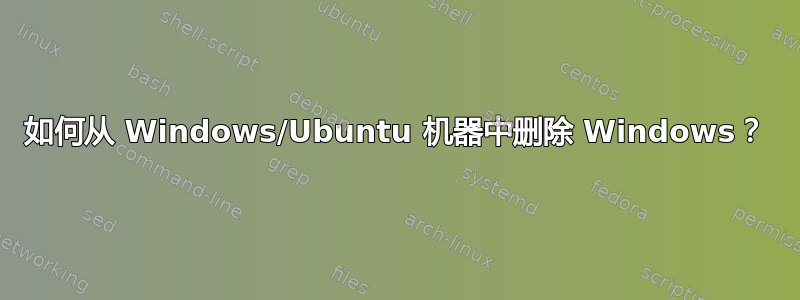 如何从 Windows/Ubuntu 机器中删除 Windows？