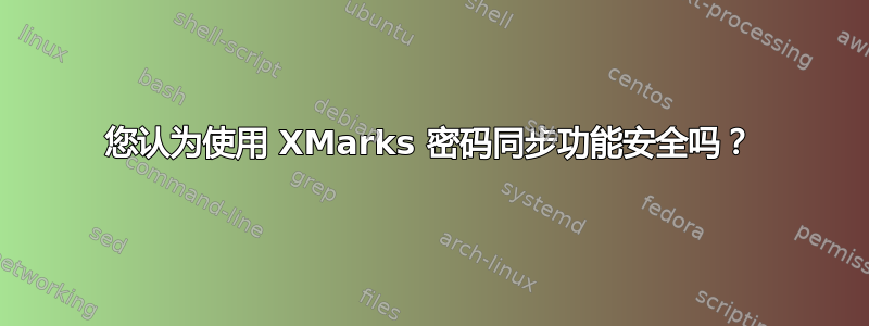 您认为使用 XMarks 密码同步功能安全吗？