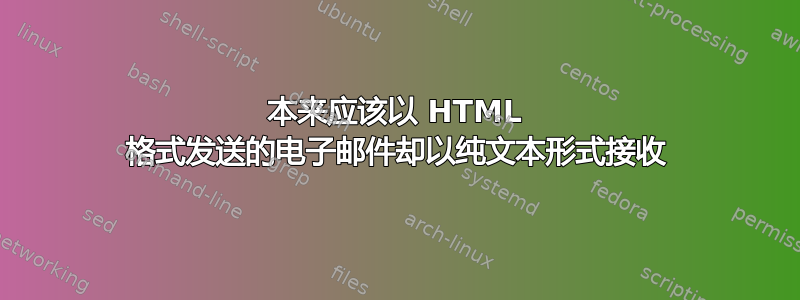 本来应该以 HTML 格式发送的电子邮件却以纯文本形式接收