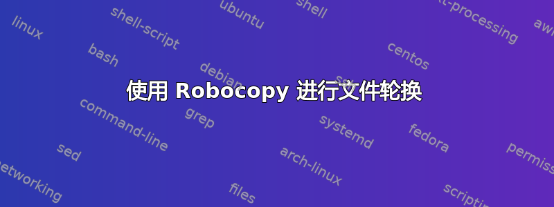 使用 Robocopy 进行文件轮换