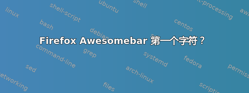 Firefox Awesomebar 第一个字符？