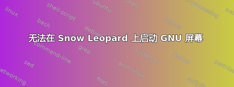 无法在 Snow Leopard 上启动 GNU 屏幕