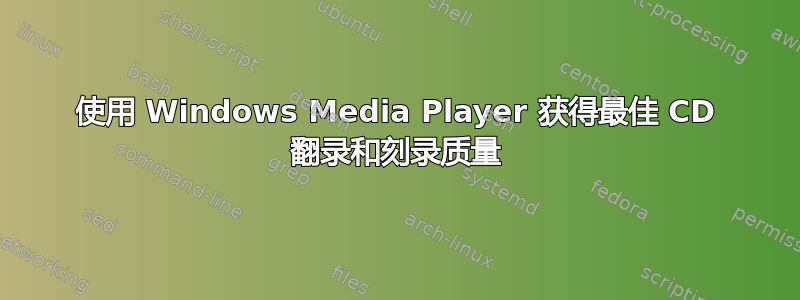 使用 Windows Media Player 获得最佳 CD 翻录和刻录质量