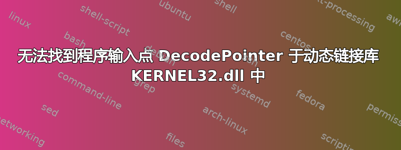 无法找到程序输入点 DecodePointer 于动态链接库 KERNEL32.dll 中