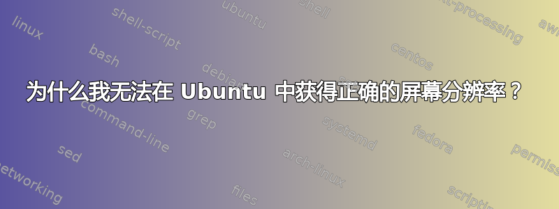 为什么我无法在 Ubuntu 中获得正确的屏幕分辨率？