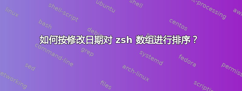 如何按修改日期对 zsh 数组进行排序？