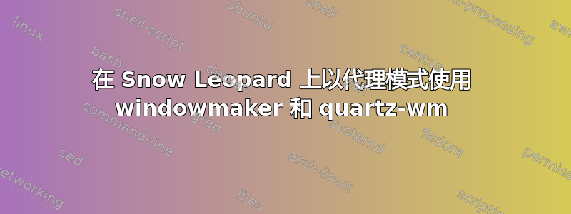 在 Snow Leopard 上以代理模式使用 windowmaker 和 quartz-wm