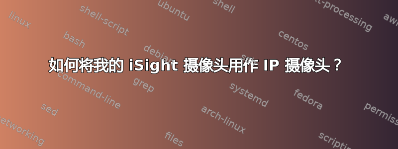 如何将我的 iSight 摄像头用作 IP 摄像头？