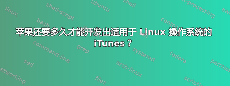 苹果还要多久才能开发出适用于 Linux 操作系统的 iTunes？