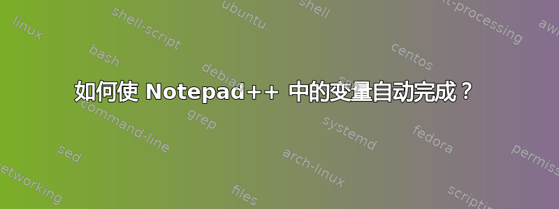 如何使 Notepad++ 中的变量自动完成？