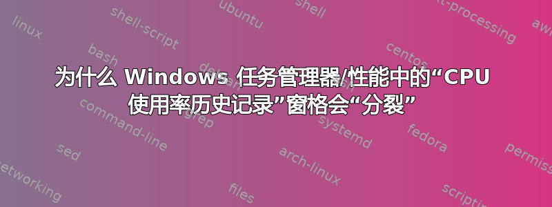 为什么 Windows 任务管理器/性能中的“CPU 使用率历史记录”窗格会“分裂”