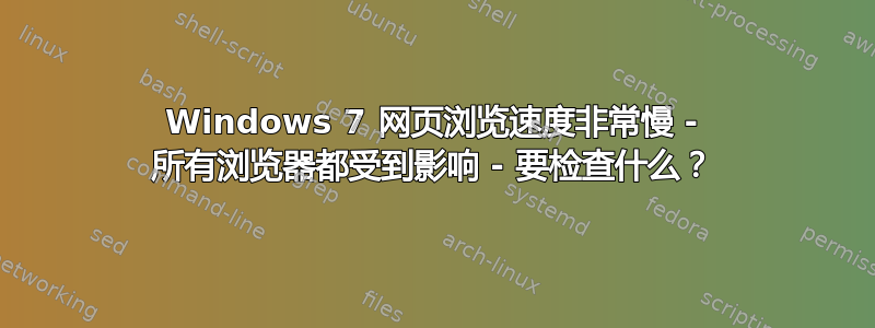 Windows 7 网页浏览速度非常慢 - 所有浏览器都受到影响 - 要检查什么？