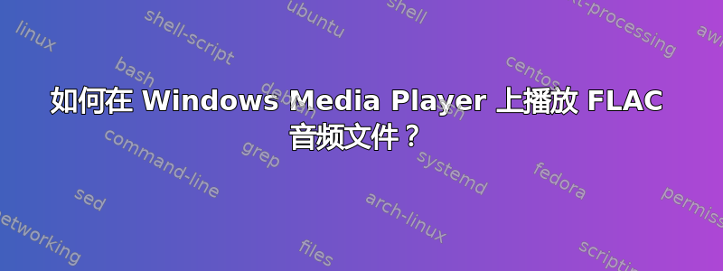 如何在 Windows Media Player 上播放 FLAC 音频文件？