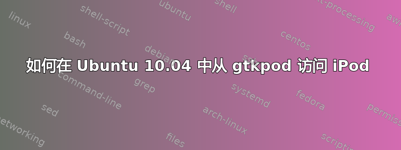 如何在 Ubuntu 10.04 中从 gtkpod 访问 iPod