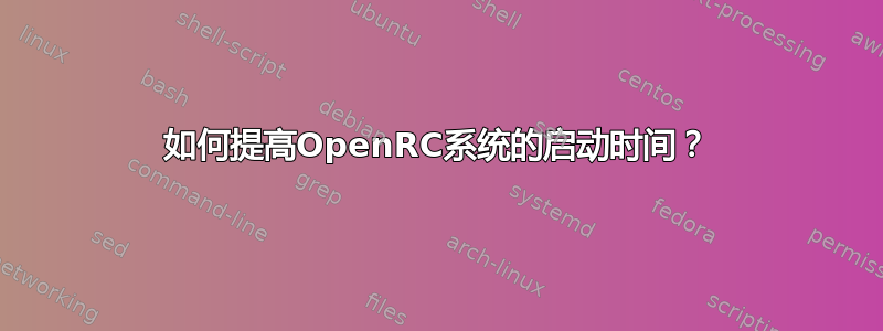 如何提高OpenRC系统的启动时间？