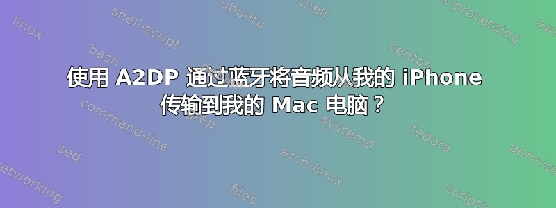 使用 A2DP 通过蓝牙将音频从我的 iPhone 传输到我的 Mac 电脑？