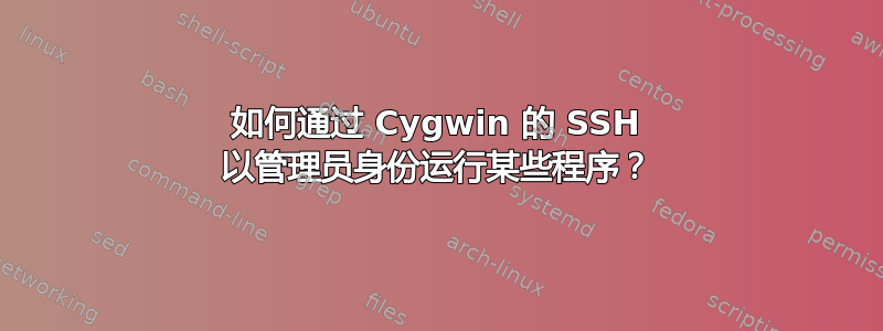 如何通过 Cygwin 的 SSH 以管理员身份运行某些程序？