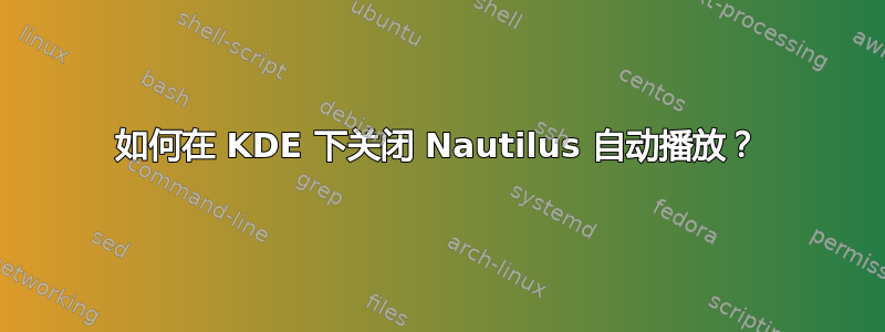 如何在 KDE 下关闭 Nautilus 自动播放？