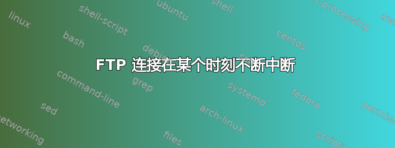 FTP 连接在某个时刻不断中断