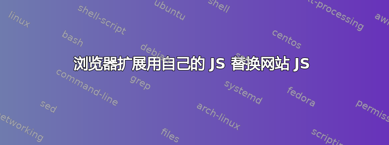 浏览器扩展用自己的 JS 替换网站 JS