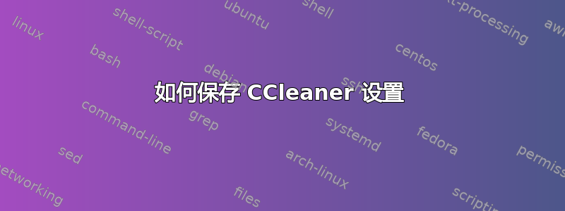 如何保存 CCleaner 设置