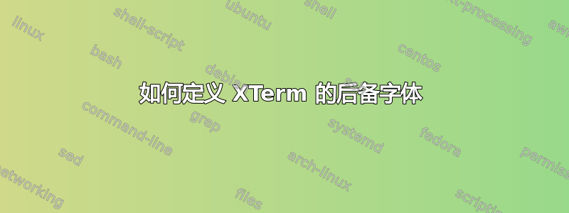 如何定义 XTerm 的后备字体