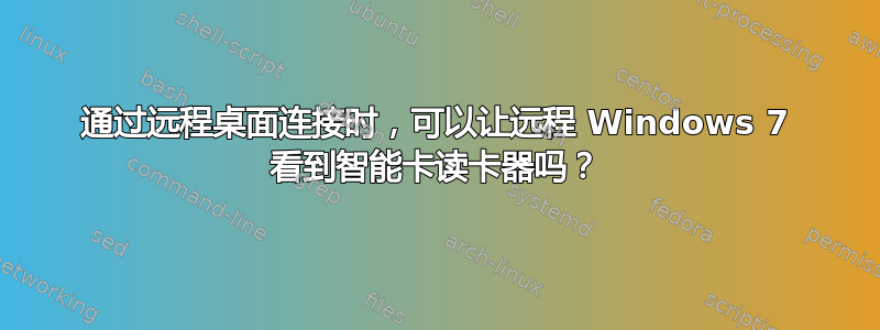 通过远程桌面连接时，可以让远程 Windows 7 看到智能卡读卡器吗？