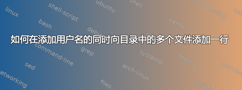 如何在添加用户名的同时向目录中的多个文件添加一行