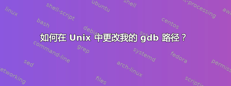 如何在 Unix 中更改我的 gdb 路径？