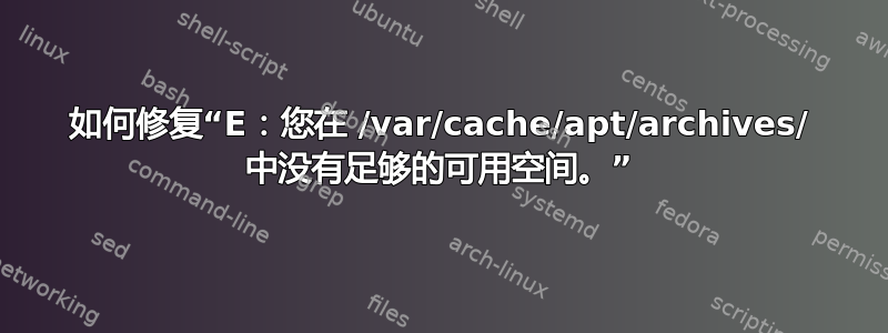 如何修复“E：您在 /var/cache/apt/archives/ 中没有足够的可用空间。”