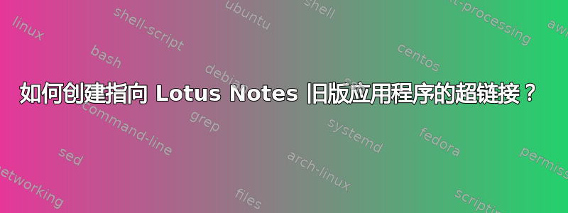 如何创建指向 Lotus Notes 旧版应用程序的超链接？