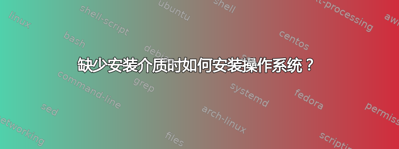 缺少安装介质时如何安装操作系统？