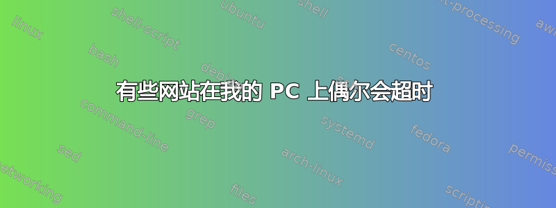 有些网站在我的 PC 上偶尔会超时