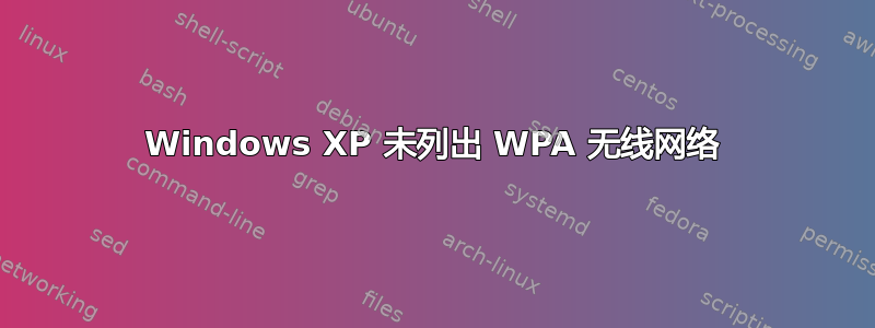 Windows XP 未列出 WPA 无线网络