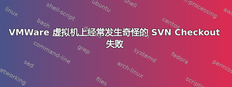 VMWare 虚拟机上经常发生奇怪的 SVN Checkout 失败