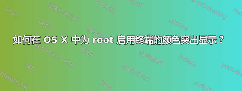 如何在 OS X 中为 root 启用终端的颜色突出显示？