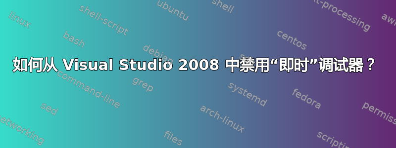 如何从 Visual Studio 2008 中禁用“即时”调试器？