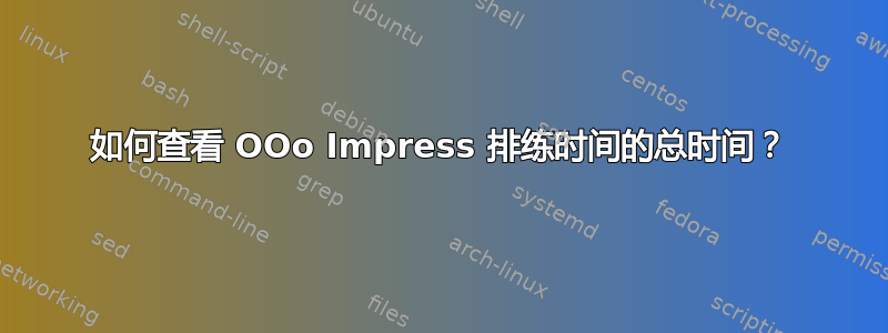 如何查看 OOo Impress 排练时间的总时间？