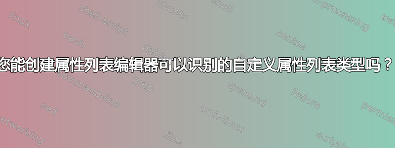 您能创建属性列表编辑器可以识别的自定义属性列表类型吗？