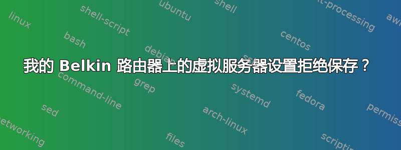 我的 Belkin 路由器上的虚拟服务器设置拒绝保存？