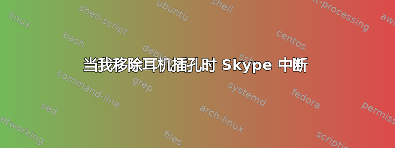 当我移除耳机插孔时 Skype 中断