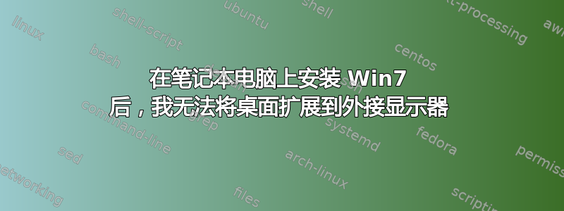 在笔记本电脑上安装 Win7 后，我无法将桌面扩展到外接显示器