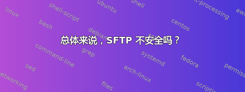 总体来说，SFTP 不安全吗？